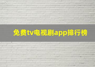 免费tv电视剧app排行榜