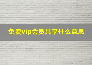 免费vip会员共享什么意思