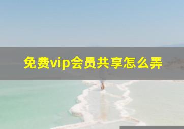 免费vip会员共享怎么弄