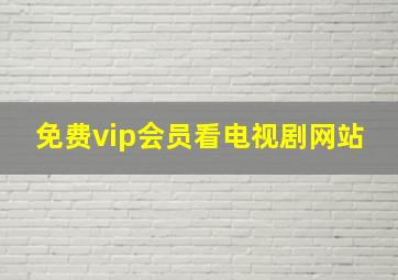 免费vip会员看电视剧网站