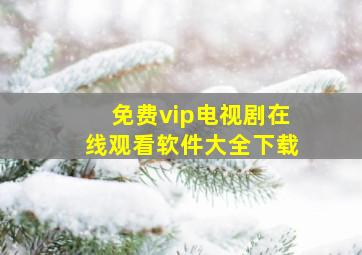 免费vip电视剧在线观看软件大全下载