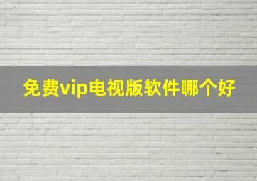 免费vip电视版软件哪个好