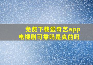 免费下载爱奇艺app电视剧可靠吗是真的吗