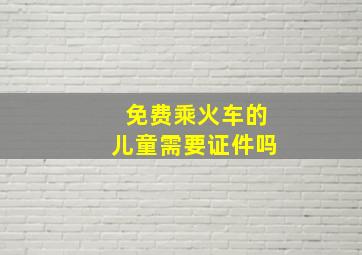 免费乘火车的儿童需要证件吗