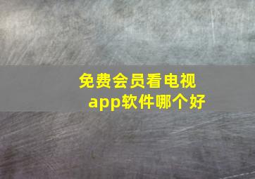 免费会员看电视app软件哪个好