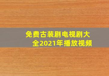 免费古装剧电视剧大全2021年播放视频