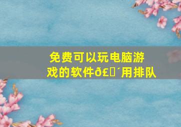 免费可以玩电脑游戏的软件𣎴用排队