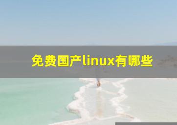 免费国产linux有哪些