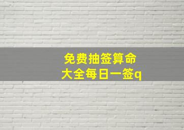 免费抽签算命大全每日一签q