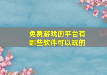 免费游戏的平台有哪些软件可以玩的