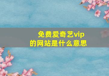 免费爱奇艺vip的网站是什么意思