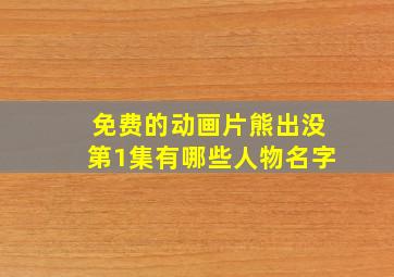 免费的动画片熊出没第1集有哪些人物名字