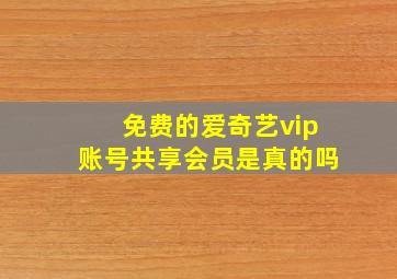 免费的爱奇艺vip账号共享会员是真的吗