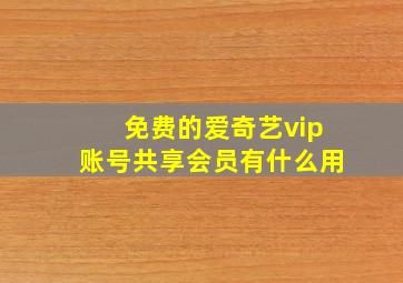 免费的爱奇艺vip账号共享会员有什么用