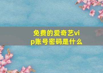 免费的爱奇艺vip账号密码是什么