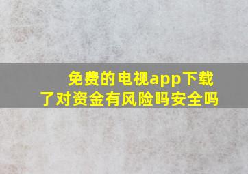 免费的电视app下载了对资金有风险吗安全吗