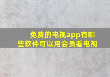 免费的电视app有哪些软件可以用会员看电视