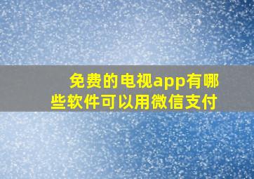 免费的电视app有哪些软件可以用微信支付