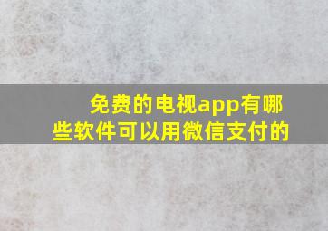 免费的电视app有哪些软件可以用微信支付的