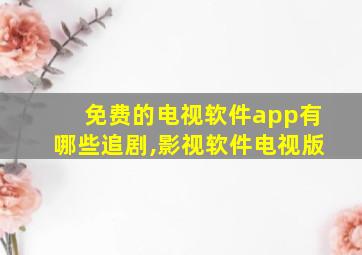 免费的电视软件app有哪些追剧,影视软件电视版