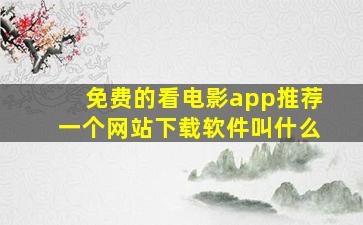 免费的看电影app推荐一个网站下载软件叫什么