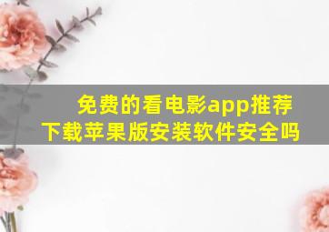 免费的看电影app推荐下载苹果版安装软件安全吗