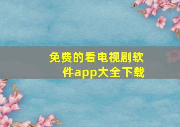 免费的看电视剧软件app大全下载