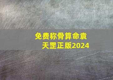 免费称骨算命袁天罡正版2024