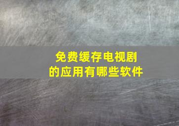 免费缓存电视剧的应用有哪些软件