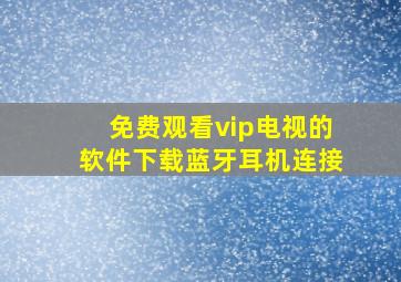 免费观看vip电视的软件下载蓝牙耳机连接