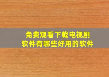 免费观看下载电视剧软件有哪些好用的软件