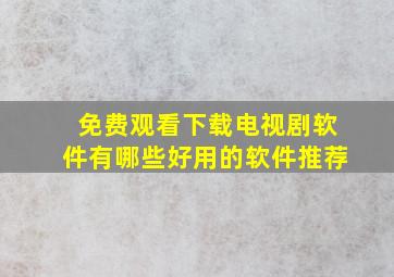 免费观看下载电视剧软件有哪些好用的软件推荐