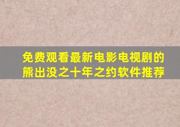 免费观看最新电影电视剧的熊出没之十年之约软件推荐