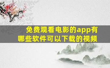 免费观看电影的app有哪些软件可以下载的视频