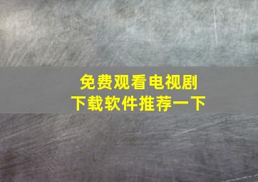 免费观看电视剧下载软件推荐一下