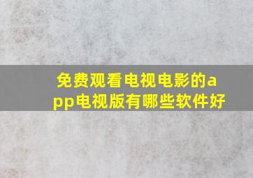 免费观看电视电影的app电视版有哪些软件好