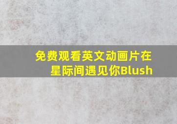 免费观看英文动画片在星际间遇见你Blush