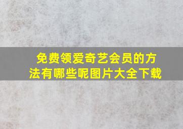 免费领爱奇艺会员的方法有哪些呢图片大全下载