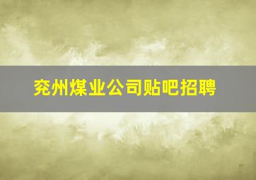 兖州煤业公司贴吧招聘