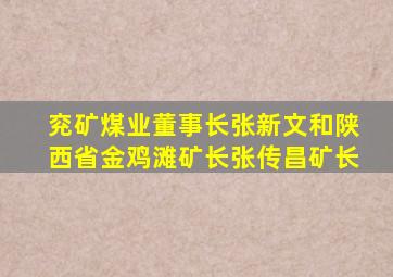 兖矿煤业董事长张新文和陕西省金鸡滩矿长张传昌矿长