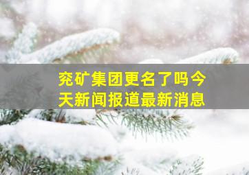 兖矿集团更名了吗今天新闻报道最新消息