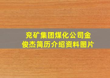 兖矿集团煤化公司金俊杰简历介绍资料图片