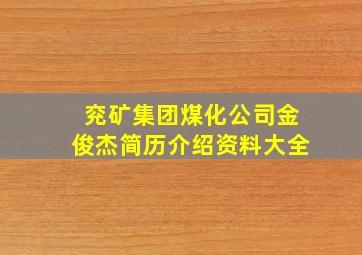 兖矿集团煤化公司金俊杰简历介绍资料大全