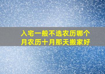 入宅一般不选农历哪个月农历十月那天搬家好