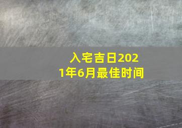 入宅吉日2021年6月最佳时间