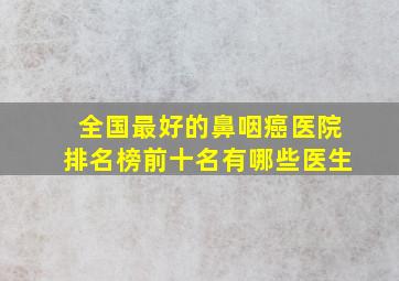 全国最好的鼻咽癌医院排名榜前十名有哪些医生