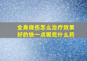 全身烧伤怎么治疗效果好的快一点呢吃什么药