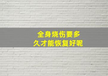 全身烧伤要多久才能恢复好呢