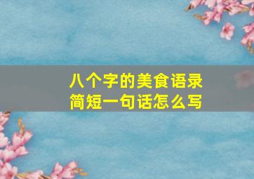 八个字的美食语录简短一句话怎么写