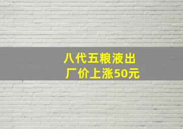 八代五粮液出厂价上涨50元